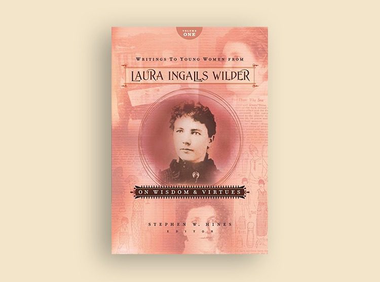 Writings to Young Women from Laura Ingalls Wilder – Volume One: On Wisdom & Virtues