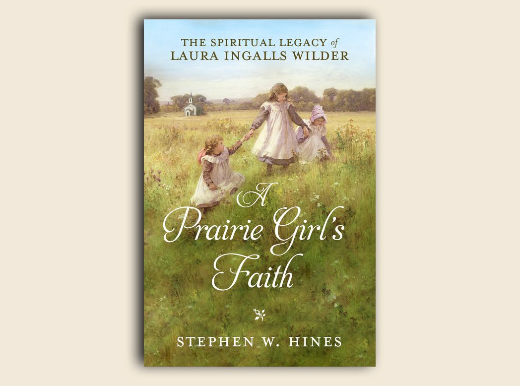 A Prairie Girl’s Faith: The Spiritual Legacy of Laura Ingalls Wilder